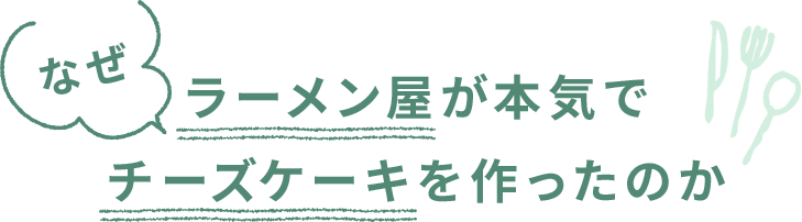 ラーメン屋が本気で チーズケーキを作ったのか